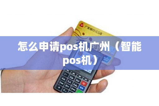 怎么申请pos机广州（智能pos机）