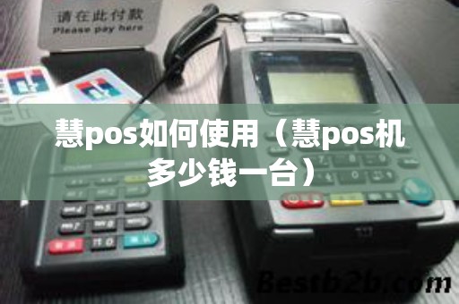 慧pos如何使用（慧pos机多少钱一台）