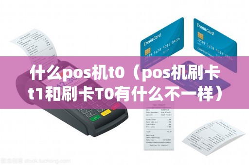 什么pos机t0（pos机刷卡t1和刷卡T0有什么不一样）