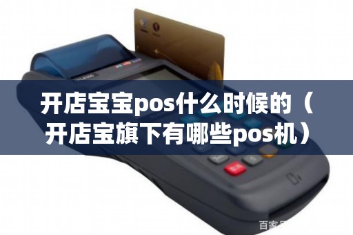 开店宝宝pos什么时候的（开店宝旗下有哪些pos机）