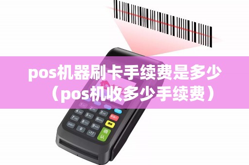 pos机器刷卡手续费是多少（pos机收多少手续费）