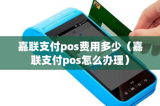 嘉联支付pos费用多少（嘉联支付pos怎么办理）