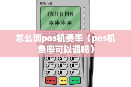 怎么调pos机费率（pos机费率可以调吗）