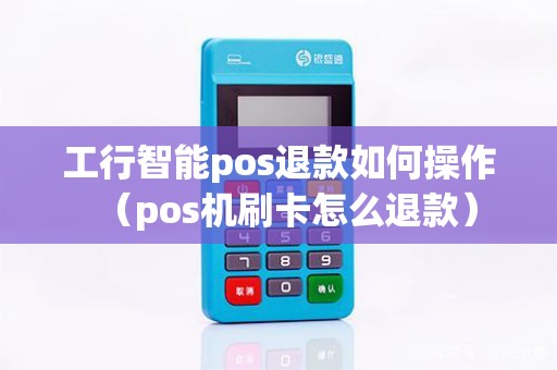 工行智能pos退款如何操作（pos机刷卡怎么退款）