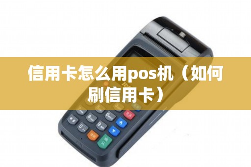 信用卡怎么用pos机（如何刷信用卡）