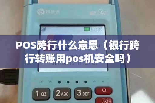 POS跨行什么意思（银行跨行转账用pos机安全吗）