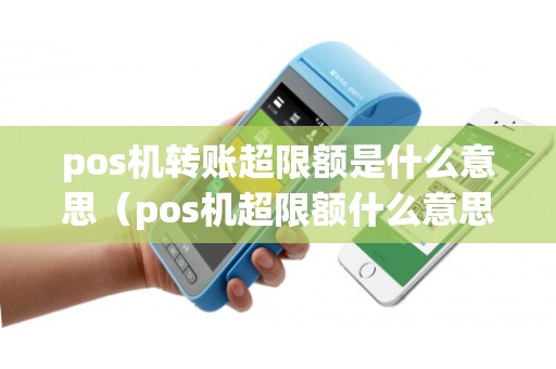 pos机转账超限额是什么意思（pos机超限额什么意思）