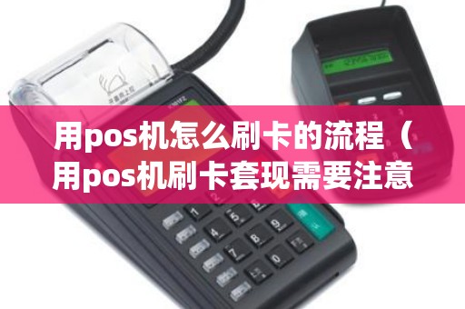 用pos机怎么刷卡的流程（用pos机刷卡套现需要注意什么）