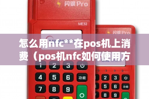 怎么用nfc**在pos机上消费（pos机nfc如何使用方法）