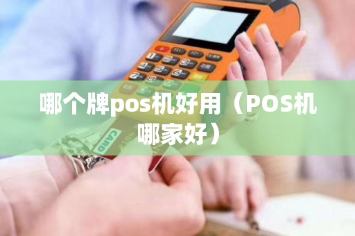 哪个牌pos机好用（POS机哪家好）