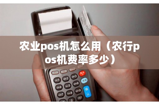 农业pos机怎么用（农行pos机费率多少）