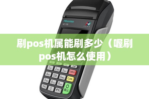 刷pos机属能刷多少（喔刷pos机怎么使用）