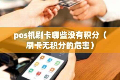 pos机刷卡哪些没有积分（刷卡无积分的危害）