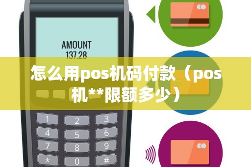 怎么用pos机码付款（pos机**限额多少）
