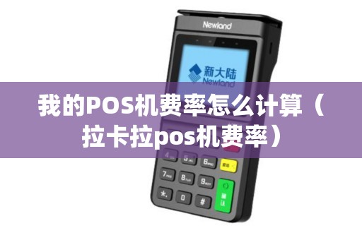 我的POS机费率怎么计算（拉卡拉pos机费率）