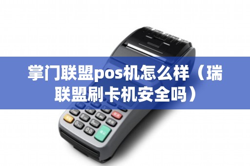 掌门联盟pos机怎么样（瑞联盟刷卡机安全吗）