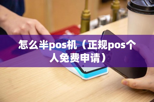 怎么半pos机（正规pos个人免费申请）