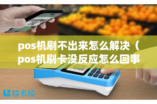 pos机刷不出来怎么解决（pos机刷卡没反应怎么回事）