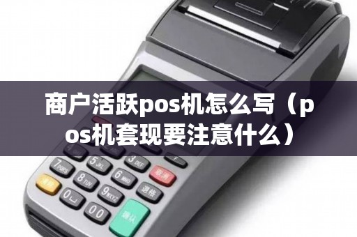 商户活跃pos机怎么写（pos机套现要注意什么）