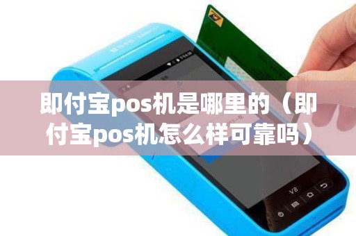 即付宝pos机是哪里的（即付宝pos机怎么样可靠吗）