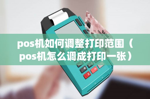 pos机如何调整打印范围（pos机怎么调成打印一张）