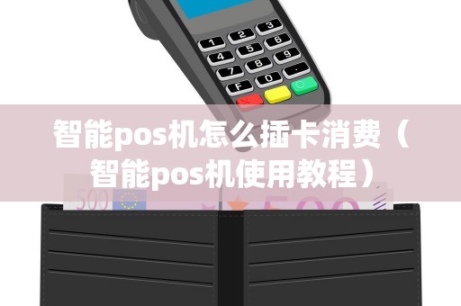 智能pos机怎么插卡消费（智能pos机使用教程）
