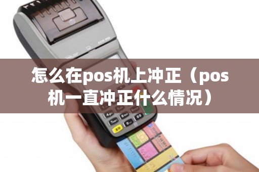 怎么在pos机上冲正（pos机一直冲正什么情况）