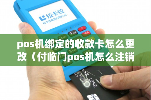 pos机绑定的收款卡怎么更改（付临门pos机怎么注销账号）