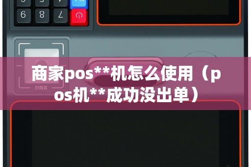 商家pos**机怎么使用（pos机**成功没出单）