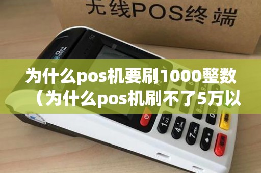 为什么pos机要刷1000整数（为什么pos机刷不了5万以上）