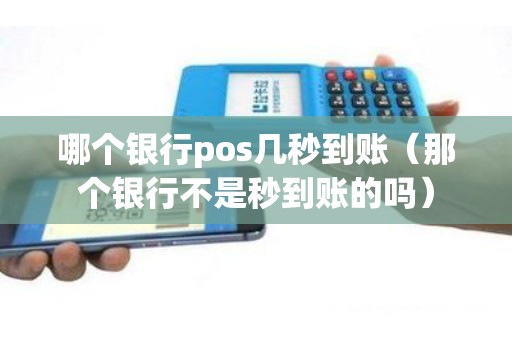 哪个银行pos几秒到账（那个银行不是秒到账的吗）