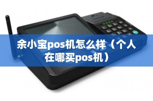 余小宝pos机怎么样（个人在哪买pos机）