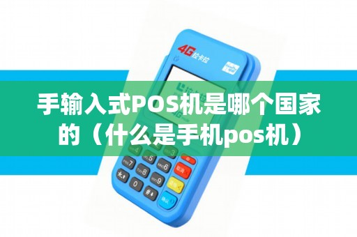 手输入式POS机是哪个国家的（什么是手机pos机）