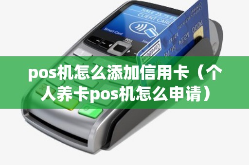 pos机怎么添加信用卡（个人养卡pos机怎么申请）