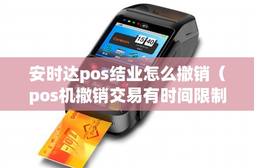 安时达pos结业怎么撤销（pos机撤销交易有时间限制吗）