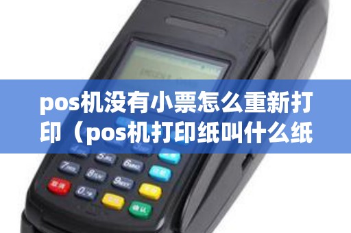 pos机没有小票怎么重新打印（pos机打印纸叫什么纸）