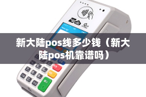 新大陆pos线多少钱（新大陆pos机靠谱吗）