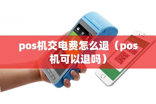 pos机交电费怎么退（pos机可以退吗）