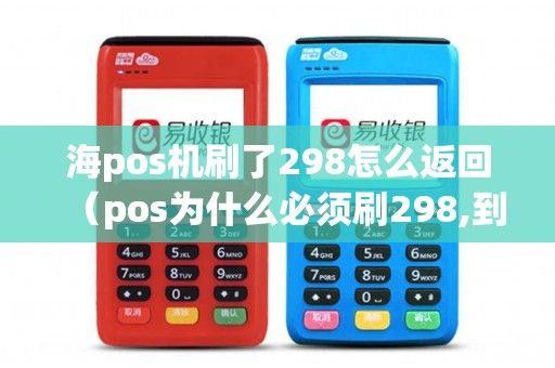 海pos机刷了298怎么返回（pos为什么必须刷298,到时可以退不）