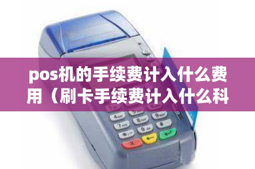 pos机的手续费计入什么费用（刷卡手续费计入什么科目）