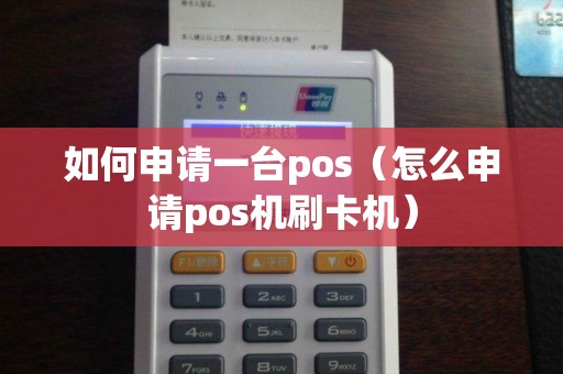 如何申请一台pos（怎么申请pos机刷卡机）