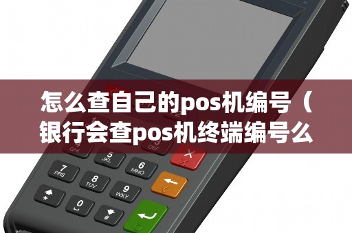 怎么查自己的pos机编号（银行会查pos机终端编号么）