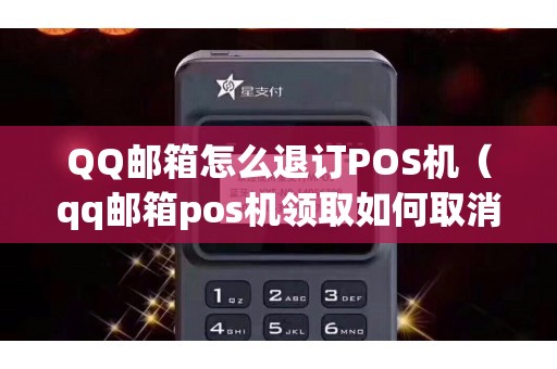 QQ邮箱怎么退订POS机（qq邮箱pos机领取如何取消）