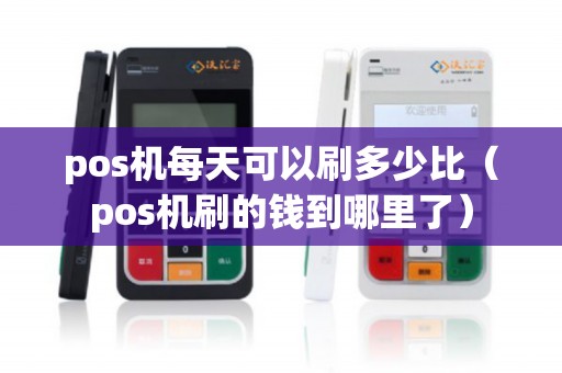 pos机每天可以刷多少比（pos机刷的钱到哪里了）