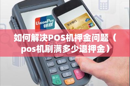 如何解决POS机押金问题（pos机刷满多少退押金）