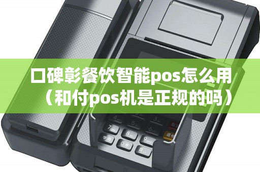 口碑彰餐饮智能pos怎么用（和付pos机是正规的吗）