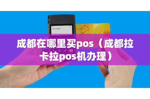 成都在哪里买pos（成都拉卡拉pos机办理）