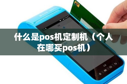 什么是pos机定制机（个人在哪买pos机）