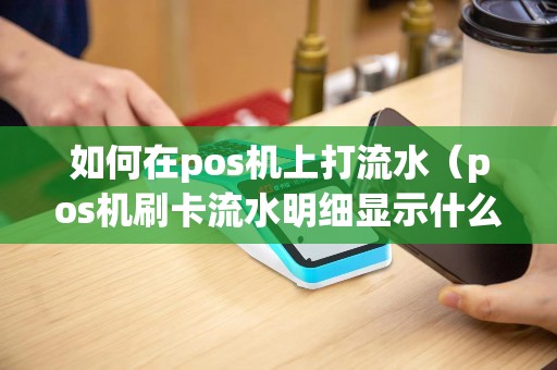 如何在pos机上打流水（pos机刷卡流水明细显示什么）