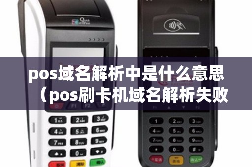 pos域名解析中是什么意思（pos刷卡机域名解析失败）